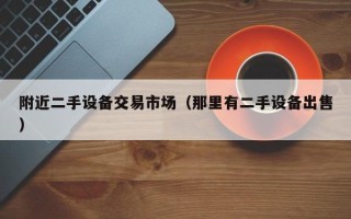 附近二手設備交易市場（那里有二手設備出售）