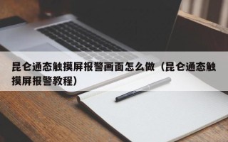 昆侖通態觸摸屏報警畫面怎么做（昆侖通態觸摸屏報警教程）