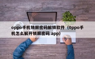 oppo手機鎖屏密碼解鎖軟件（0ppo手機怎么解開鎖屏密碼 app）