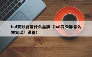 hal變頻器是什么品牌（hal變頻器怎么恢復出廠設置）