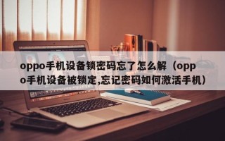 oppo手機設備鎖密碼忘了怎么解（oppo手機設備被鎖定,忘記密碼如何激活手機）