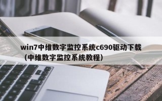 win7中維數字監控系統c690驅動下載（中維數字監控系統教程）
