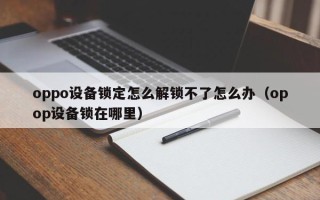 oppo設備鎖定怎么解鎖不了怎么辦（opop設備鎖在哪里）