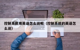 控制系統用英語怎么說呢（控制系統的英語怎么說）