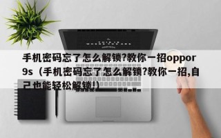 手機密碼忘了怎么解鎖?教你一招oppor9s（手機密碼忘了怎么解鎖?教你一招,自己也能輕松解鎖!）