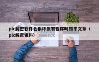 plc解密軟件會(huì)損壞原有程序嗎知乎文章（plc解密資料）
