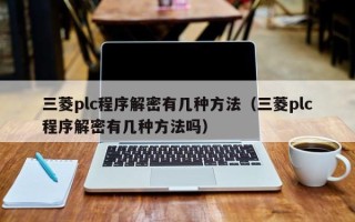 三菱plc程序解密有幾種方法（三菱plc程序解密有幾種方法嗎）