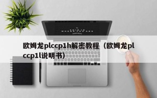 歐姆龍plccp1h解密教程（歐姆龍plccp1l說明書）