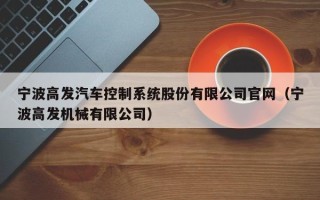 寧波高發汽車控制系統股份有限公司官網（寧波高發機械有限公司）
