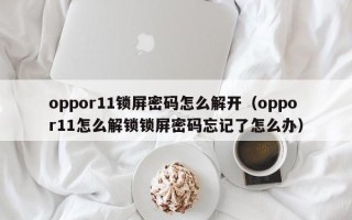 oppor11鎖屏密碼怎么解開（oppor11怎么解鎖鎖屏密碼忘記了怎么辦）