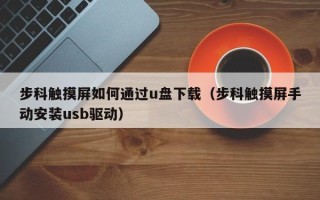 步科觸摸屏如何通過u盤下載（步科觸摸屏手動安裝usb驅動）