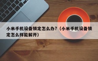 小米手機設備鎖定怎么辦?（小米手機設備鎖定怎么樣能解開）