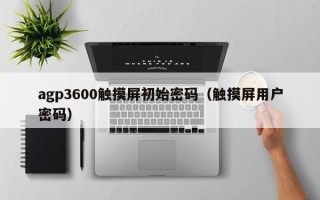 agp3600觸摸屏初始密碼（觸摸屏用戶密碼）