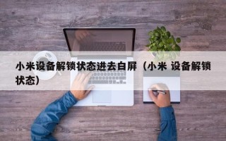 小米設備解鎖狀態進去白屏（小米 設備解鎖狀態）
