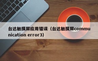 臺達觸摸屏應用錯誤（臺達觸摸屏communication error3）