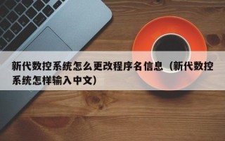 新代數控系統怎么更改程序名信息（新代數控系統怎樣輸入中文）