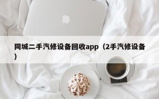 同城二手汽修設(shè)備回收app（2手汽修設(shè)備）