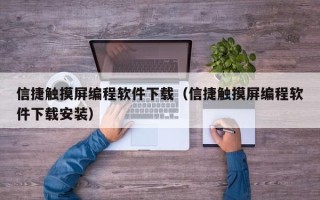 信捷觸摸屏編程軟件下載（信捷觸摸屏編程軟件下載安裝）