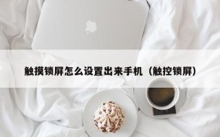 觸摸鎖屏怎么設(shè)置出來手機（觸控鎖屏）