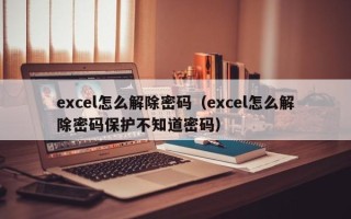 excel怎么解除密碼（excel怎么解除密碼保護不知道密碼）