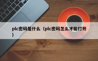 plc密碼是什么（plc密碼怎么才能打開）