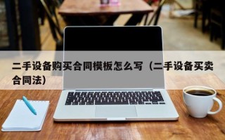 二手設備購買合同模板怎么寫（二手設備買賣合同法）