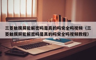 三菱觸摸屏能解密嗎是真的嗎安全嗎視頻（三菱觸摸屏能解密嗎是真的嗎安全嗎視頻教程）