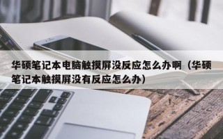 華碩筆記本電腦觸摸屏沒反應怎么辦啊（華碩筆記本觸摸屏沒有反應怎么辦）