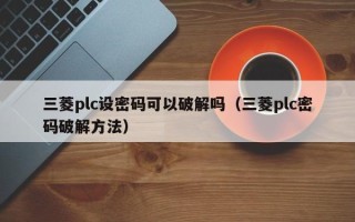 三菱plc設密碼可以破解嗎（三菱plc密碼破解方法）