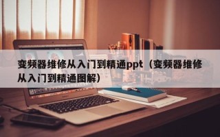 變頻器維修從入門到精通ppt（變頻器維修從入門到精通圖解）