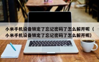 小米手機設備鎖定了忘記密碼了怎么解開呢（小米手機設備鎖定了忘記密碼了怎么解開呢）