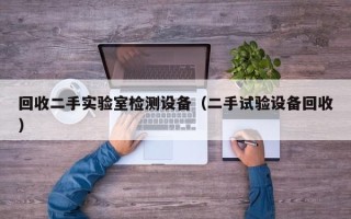 回收二手實驗室檢測設備（二手試驗設備回收）