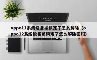 oppo12系統設備被鎖定了怎么解除（oppo12系統設備被鎖定了怎么解除密碼）