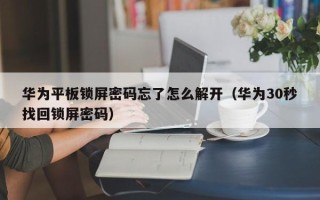 華為平板鎖屏密碼忘了怎么解開（華為30秒找回鎖屏密碼）