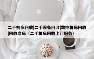 二手機(jī)床回收|二手設(shè)備回收|數(shù)控機(jī)床回收|回收磨床（二手機(jī)床回收上門服務(wù)）