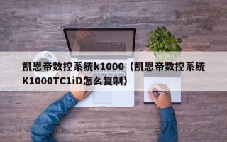 凱恩帝數控系統k1000（凱恩帝數控系統K1000TC1iD怎么復制）
