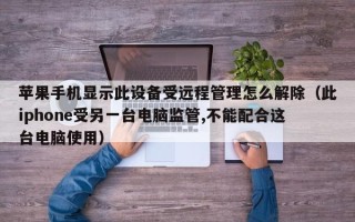 蘋果手機顯示此設備受遠程管理怎么解除（此iphone受另一臺電腦監管,不能配合這臺電腦使用）