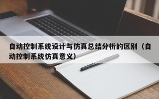 自動控制系統設計與仿真總結分析的區別（自動控制系統仿真意義）