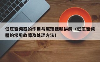 低壓變頻器的作用與原理視頻講解（低壓變頻器的常見故障及處理方法）
