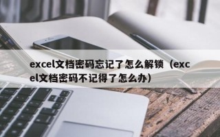 excel文檔密碼忘記了怎么解鎖（excel文檔密碼不記得了怎么辦）