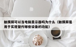 觸摸屏可以當電腦顯示器嗎為什么（觸摸屏是用于實現替代哪些設備的功能）