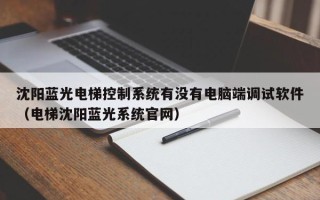 沈陽藍(lán)光電梯控制系統(tǒng)有沒有電腦端調(diào)試軟件（電梯沈陽藍(lán)光系統(tǒng)官網(wǎng)）