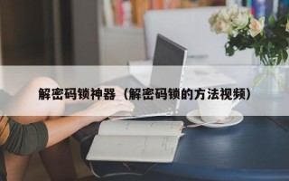 解密碼鎖神器（解密碼鎖的方法視頻）