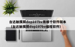臺達觸摸屏dop107bv用哪個軟件版本（臺達觸摸屏dop107bv編程軟件）