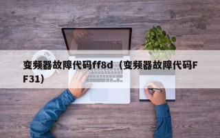 變頻器故障代碼ff8d（變頻器故障代碼FF31）