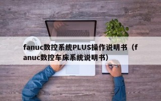 fanuc數控系統PLUS操作說明書（fanuc數控車床系統說明書）