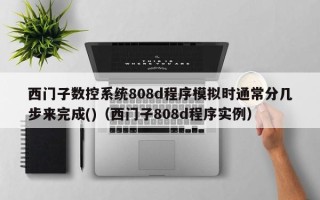西門子數控系統808d程序模擬時通常分幾步來完成()（西門子808d程序實例）