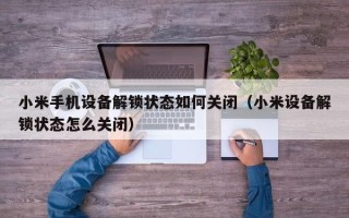 小米手機設備解鎖狀態如何關閉（小米設備解鎖狀態怎么關閉）