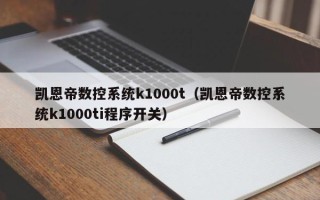 凱恩帝數控系統k1000t（凱恩帝數控系統k1000ti程序開關）