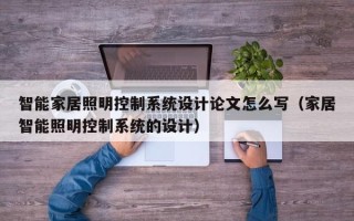 智能家居照明控制系統設計論文怎么寫（家居智能照明控制系統的設計）
